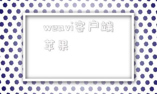 weavi客户端苹果苹果手机怎么下载wetv