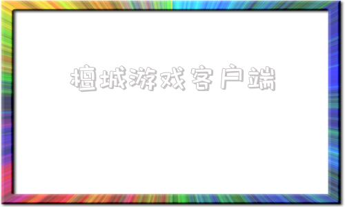 檀城游戏客户端手游之家app下载